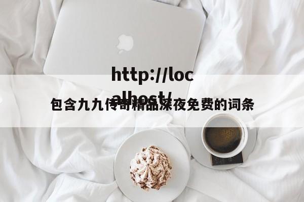 包含九九传奇精品深夜免费的词条