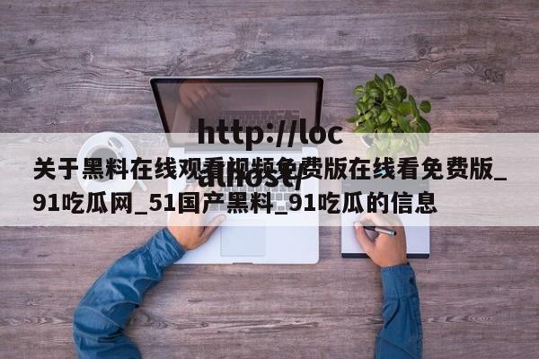 关于黑料在线观看视频免费版在线看免费版_91吃瓜网_51国产黑料_91吃瓜的信息