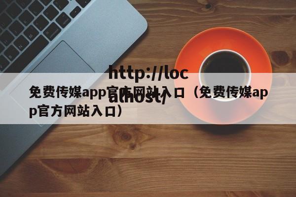免费传媒app官方网站入口（免费传媒app官方网站入口）