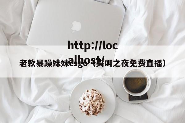 老款暴躁妹妹csgo(尖叫之夜免费直播)